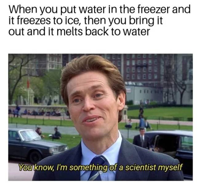 Funny science meme that says 'when you put water in the freezer and it freezes to ice, then you bring it out and it melts back to water'