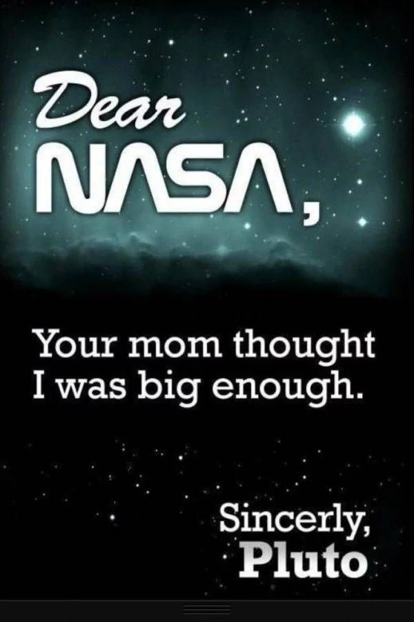 Funny science meme that says 'Dear Nasa, your mom thought I was big enough. Sincerely, Pluto'