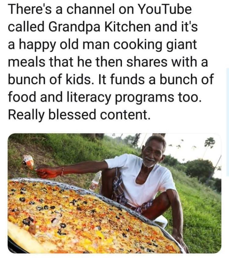 grandpa kitchen meme - There's a channel on YouTube called Grandpa Kitchen and it's a happy old man cooking giant meals that he then with a bunch of kids. It funds a bunch of food and literacy programs too. Really blessed content.