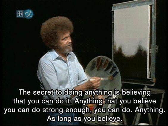 bob ross you can do - Bro The secret to doing anything is believing that you can do it. Anything that you believe you can do strong enough, you can do. Anything. As long as you believe.