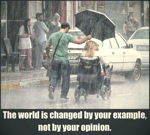 world changes by your example not - 070 The world is changed by your example, not by your opinion.