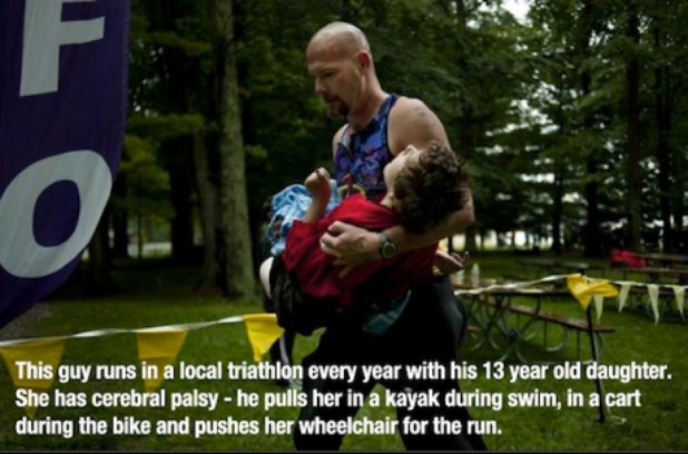 restore your faith in humanity - This guy runs in a local triathlon every year with his 13 year old daughter. She has cerebral palsy he pulls her in a kayak during swim, in a cart during the bike and pushes her wheelchair for the run.