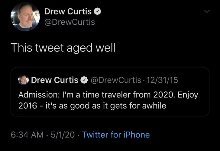 screenshot - Drew Curtis This tweet aged well Drew Curtis . 123115 Admission I'm a time traveler from 2020. Enjoy 2016 it's as good as it gets for awhile 5120 Twitter for iPhone