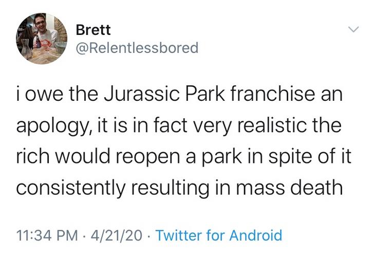 point - Brett Brett i owe the Jurassic Park franchise an apology, it is in fact very realistic the rich would reopen a park in spite of it consistently resulting in mass death 42120 Twitter for Android