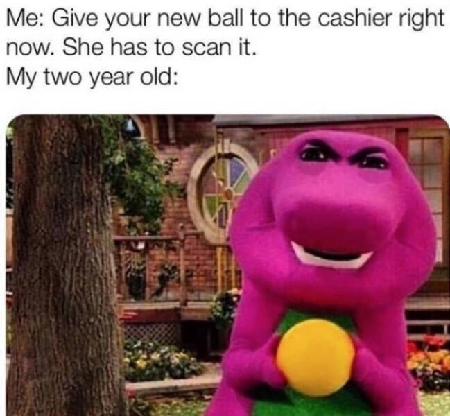 angry barney meme - Me Give your new ball to the cashier right now. She has to scan it. My two year old