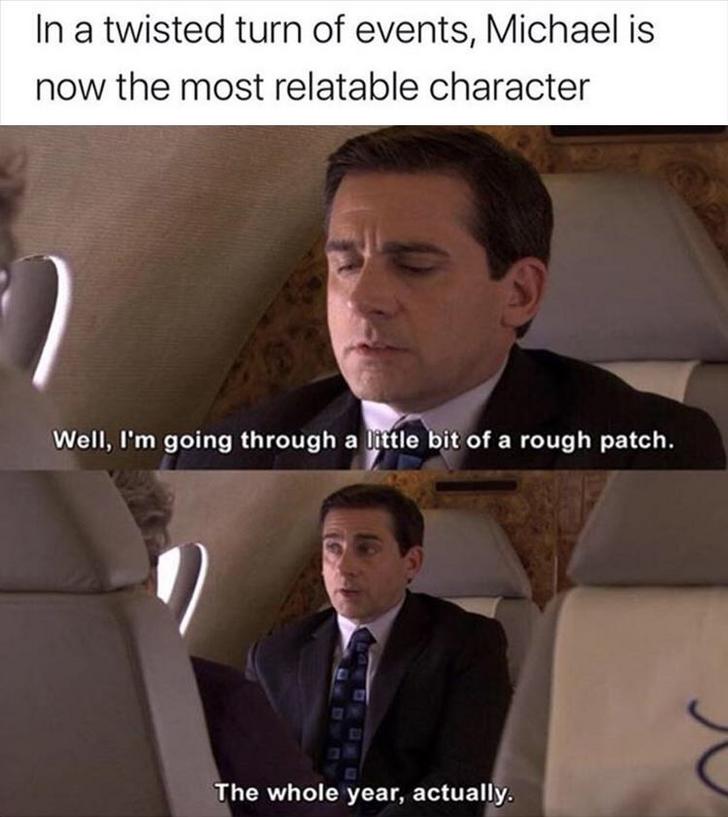 funny meme - In a twisted turn of events, Michael is now the most relatable character Well, I'm going through a little bit of a rough patch. The whole year, actually.
