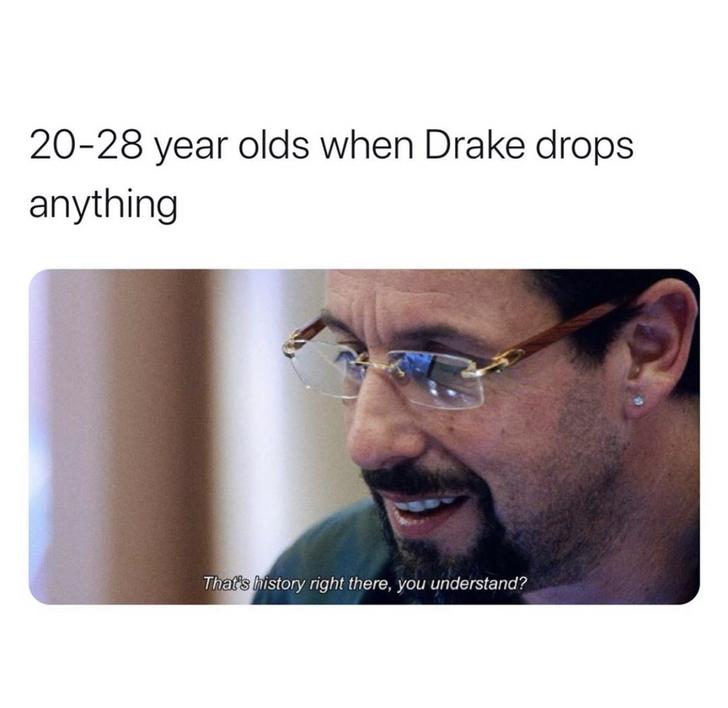 that's history right there you understand - 2028 year olds when Drake drops anything That's history right there, you understand?