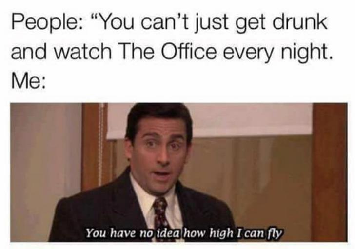 watch the office meme - People "You can't just get drunk and watch The Office every night. Me You have no idea how high I can fly