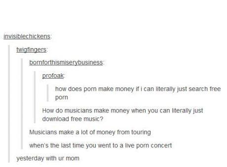 tumblr - funny tumblr posts about yugioh - invisiblechickens twigfingers bornforthismiserybusiness profoak how does porn make money if i can literally just search free pom How do musicians make money when you can literally just download free music? Musici