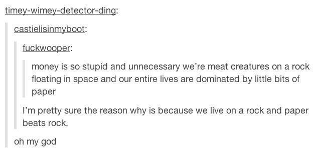 tumblr - littleBits - timeywimeydetectording castielisinmyboot fuckwooper money is so stupid and unnecessary we're meat creatures on a rock floating in space and our entire lives are dominated by little bits of paper I'm pretty sure the reason why is beca