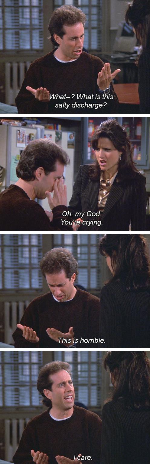 seinfeld salty discharge - What? What is this salty discharge? Oh, my God. You're crying. This is horrible. I care.