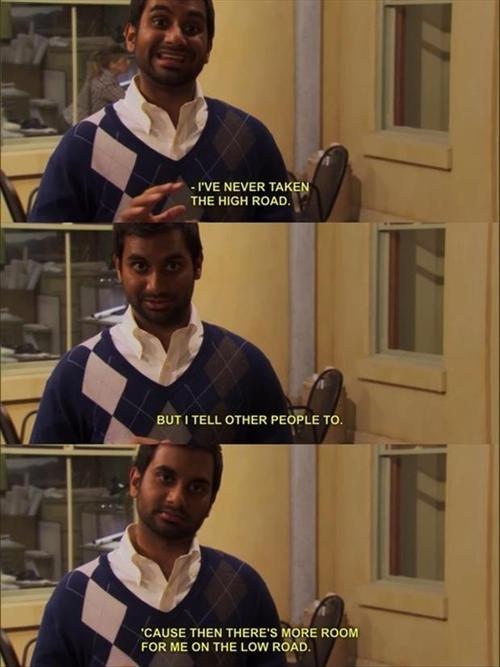 tom haverford high road - I'Ve Never Taken The High Road. But I Tell Other People To. 'Cause Then There'S More Room For Me On The Low Road.