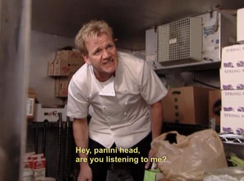 gordon ramsay love - In In Hey, panini head, are you listening to me?