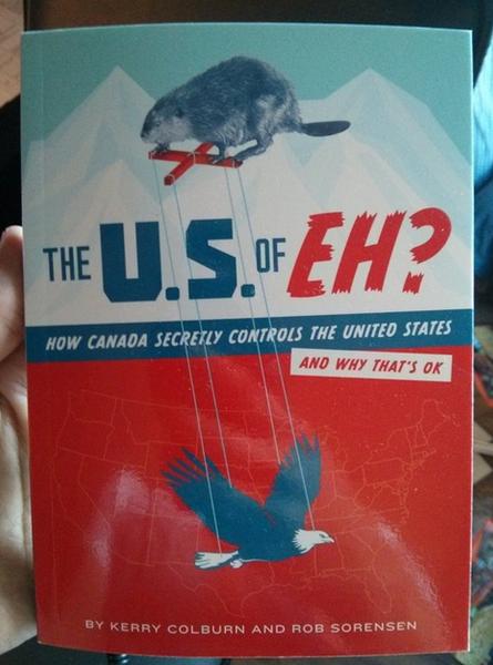 Pun - The Us Ofeh? How Canada Secretly Controls The United States And Why That'S Ok Ly Kerry Colburn And Rob Sorensen