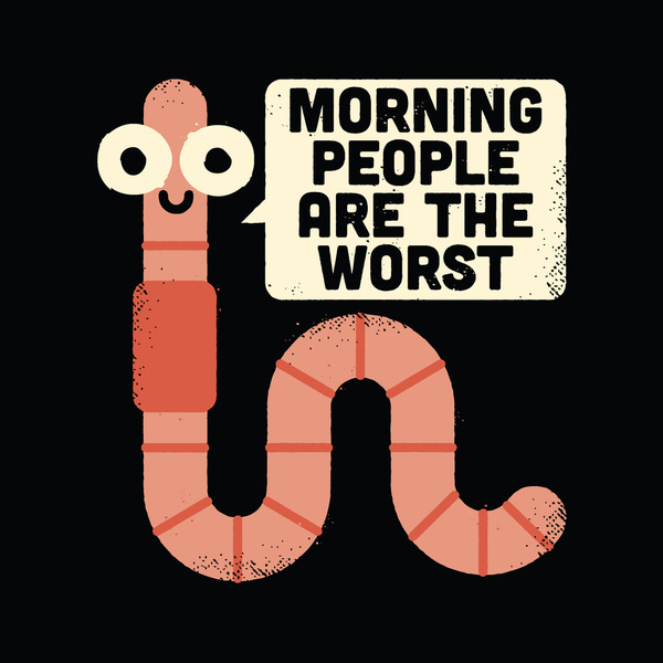 early birds get the worm - Morning People Are The Worst