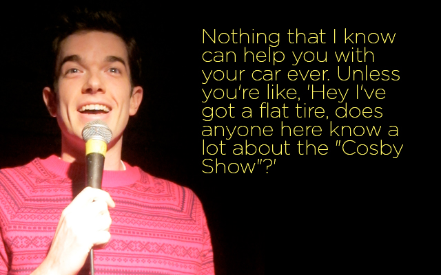john mulaney quotes about prochoice - 'Nothing that I know can help you with your car ever. Unlessi you're , 'Hey I've got a flat tire, does anyone here know a lot about the "Cosby Show"?'