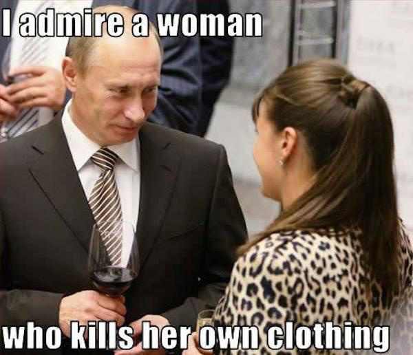 putin meme - I admire a woman who kills her own clothing