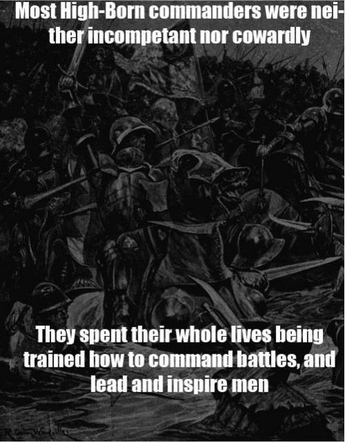 poster - Most HighBorn commanders were nei ther incompetant nor cowardly They spent their whole lives being trained how to command battles, and lead and inspire men