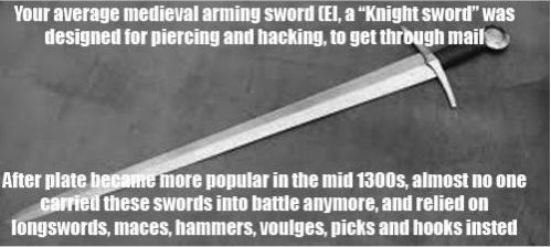 killing fields - Your average medieval arming sword El, a "Knight sword" was designed for piercing and hacking, to get through mail After plate became more popular in the mid 1300s, almost no one carried these swords into battle anymore, and relied on lon
