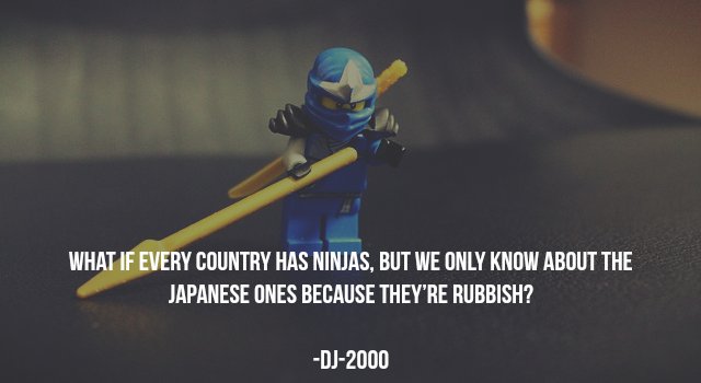 deep philosophical thoughts - What If Every Country Has Ninjas, But We Only Know About The Japanese Ones Because They'Re Rubbish? Dj2000
