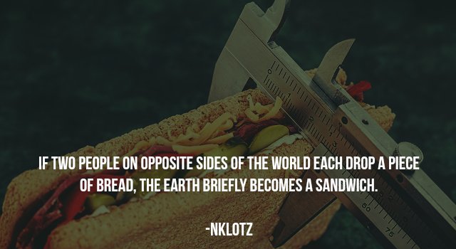 people don t know their - If Two People On Opposite Sides Of The World Each Drop A Piece Of Bread, The Earth Briefly Becomes A Sandwich. Nklotz