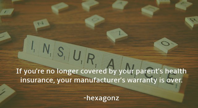 deep thoughts about the internet - I, N, S, U, R, A. N parent's If you're no longer covered by your parent's health insurance, your manufacturer's warranty is over. hexagonz