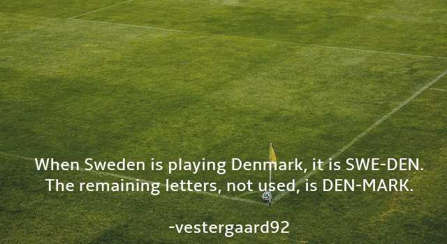 grassland - When Sweden is playing Denmark, it is SweDen. The remaining letters, not used, is DenMark. vestergaard92