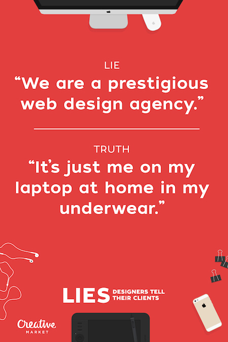 lies designers tell their clients - Lie We are a prestigious web design agency." Truth "It's just me on my laptop at home in my underwear." Lies Persones To Designers Tell Their Clients Creative Market