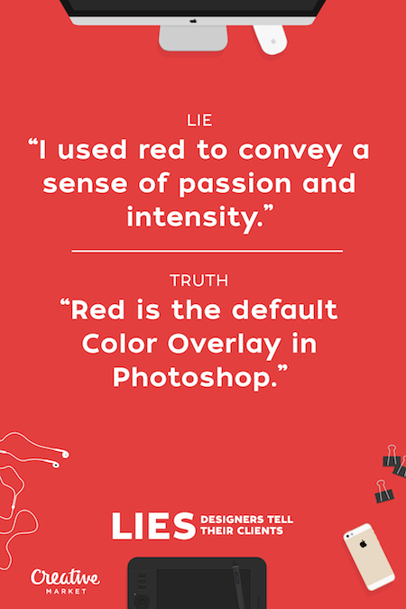 lies designers tell their clients - Lie "I used red to convey a sense of passion and intensity." Truth "Red is the default Color Overlay in Photoshop." Designers Tell Their Clients Creative Market