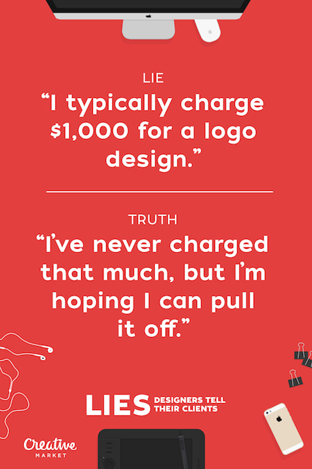 creative market - Lie "1 typically charge $1,000 for a logo design." Truth "I've never charged that much, but I'm hoping I can pull it off. Designers Tell Their Clients Creative Market