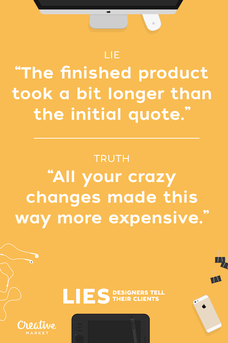 designer lies - Lie "The finished product took a bit longer than the initial quote.' Truth All your crazy changes made this way more expensive. Lies Pels Designers Tell Their Clients Creative Market