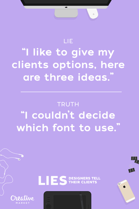 Designer - Lie I to give my clients options, here are three ideas." Truth I couldn't decide which font to use.' Lies Designers Tell Designers Tell Their Clients Creative Market