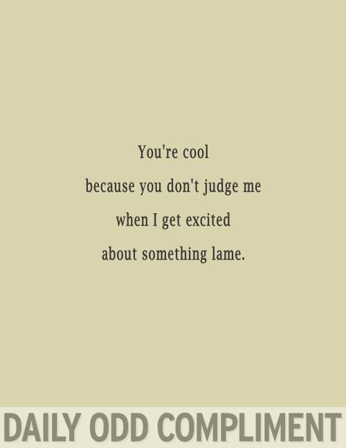 document - You're cool because you don't judge me when I get excited about something lame. Daily Odd Compliment