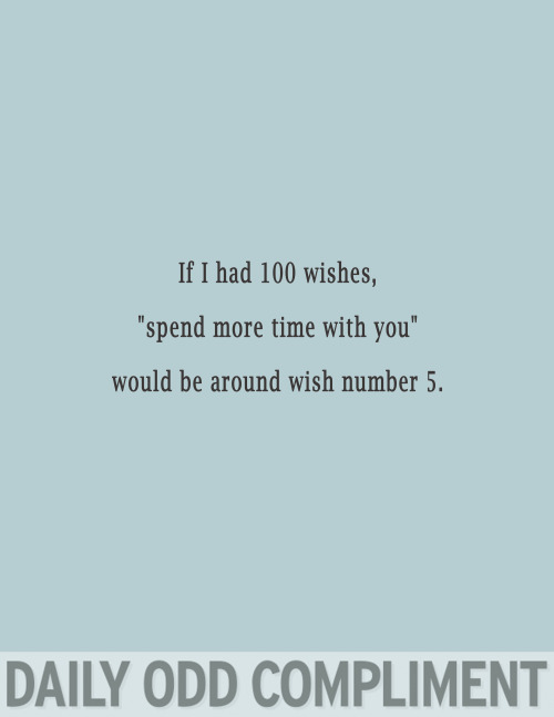 funny captions for childhood - If I had 100 wishes, "spend more time with you" would be around wish number 5. Daily Odd Compliment