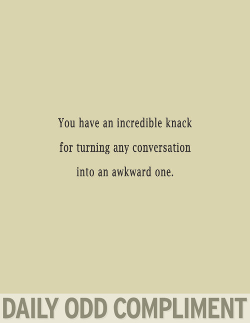 funny compliments - You have an incredible knack for turning any conversation into an awkward one. Daily Odd Compliment