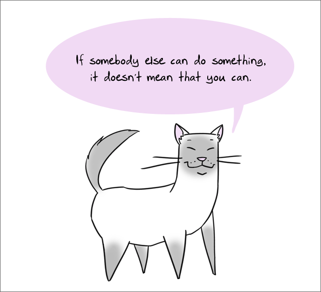 hard truths from cute cats - If somebody else can do something, it doesn't mean that you can.