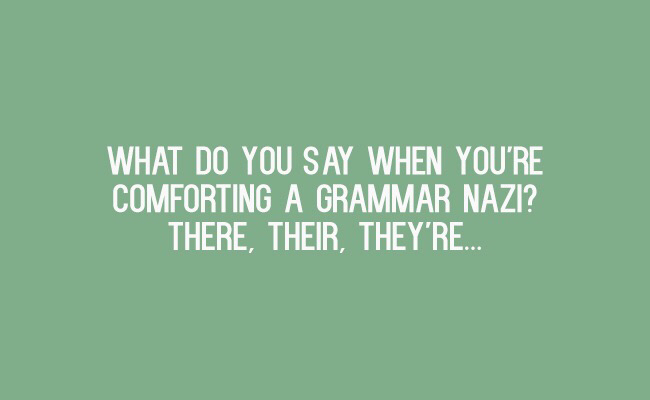 clever jokes - What Do You Say When You'Re Comforting A Grammar Nazi? There, Their, They'Re...