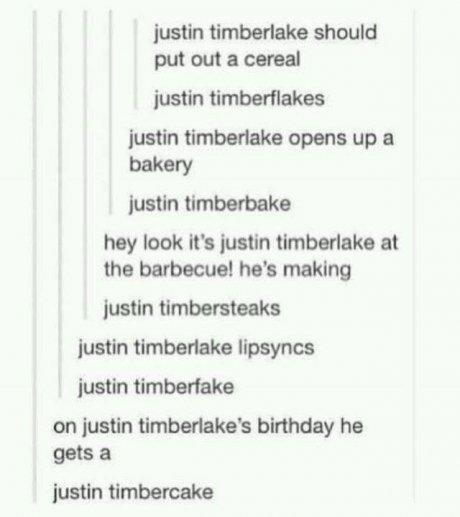document - justin timberlake should put out a cereal justin timberflakes justin timberlake opens up a bakery justin timberbake hey look it's justin timberlake at the barbecue! he's making justin timbersteaks justin timberlake lipsyncs justin timberfake on