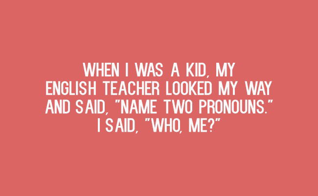 rated r - When I Was A Kid, My English Teacher Looked My Way And Said, "Name Two Pronouns." I Said, "Who, Me?"