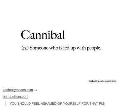 define pun - Cannibal n. Someone who is fed up with people. itaxtallycans.tumblr.com itactuallymeans.com annabellioncourt You Should Feel Ashamed Of Yourself For That Pun