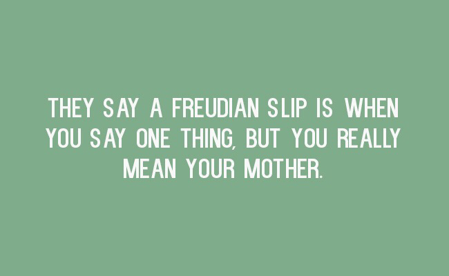 clever jpkes - They Say A Freudian Slip Is When You Say One Thing, But You Really Mean Your Mother.