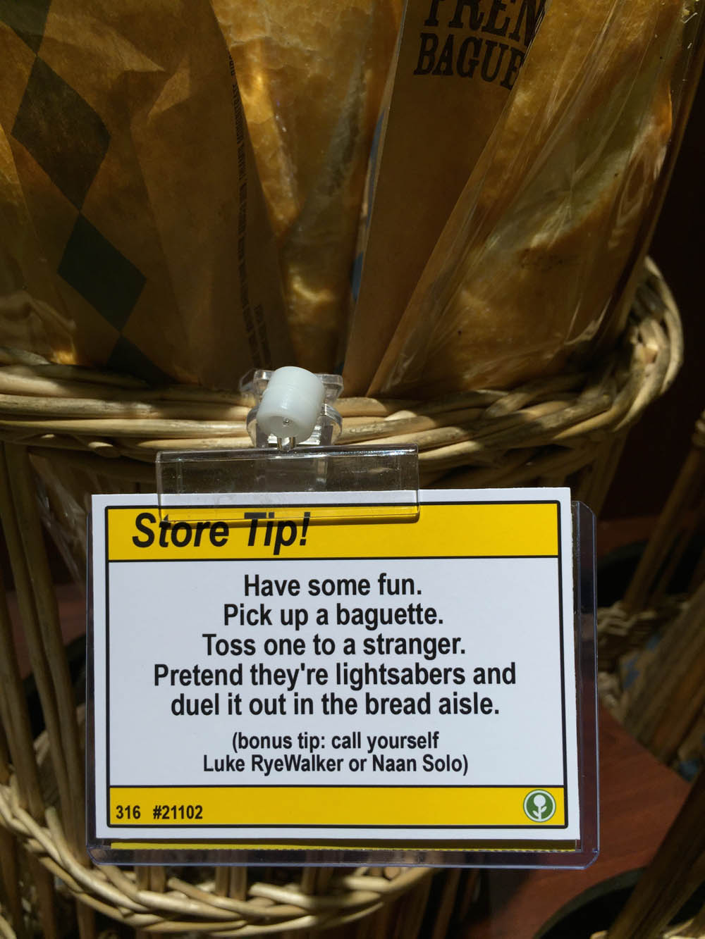 funny store tips - Bagur Store Tip! Have some fun. Pick up a baguette. Toss one to a stranger. Pretend they're lightsabers and duel it out in the bread aisle. bonus tip call yourself Luke RyeWalker or Naan Solo 316