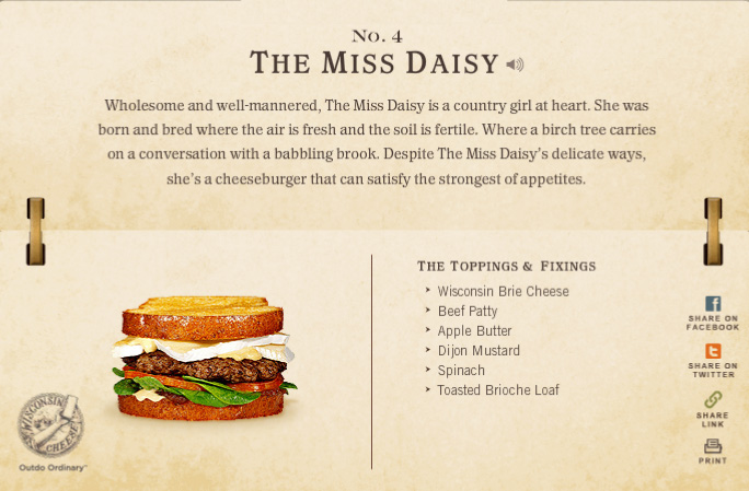 cheese and burger society - No.4 The Miss Daisy> Wholesome and wellmannered, The Miss Daisy is a country girl at heart. She was born and bred where the air is fresh and the soil is fertile. Where a birch tree carries on a conversation with a babbling broo