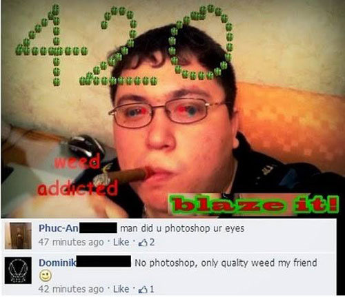 only quality weed my friend - Weed addicted blaze to PhcAn man did u photoshop ur eyes 47 minutes ago 32 Dominik No photoshop, only quality weed my friend 42 minutes ago 1