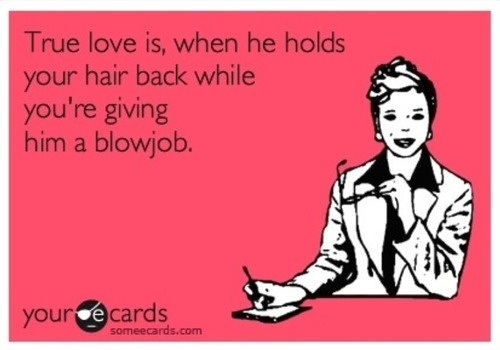 pregnancy ecards - True love is, when he holds your hair back while you're giving him a blowjob your de cards someecards.com