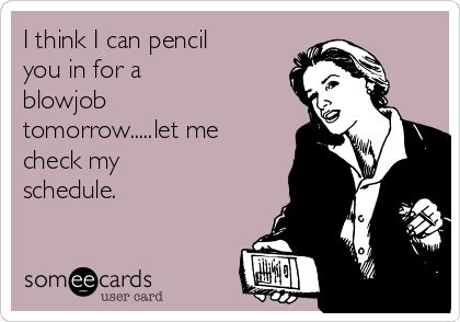 bad boss quotes funny - I think I can pencil you in for a blowjob tomorrow.....let me check my schedule. someecards user card