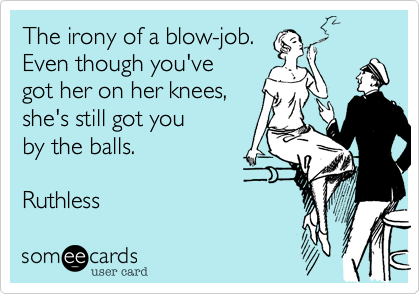 disney ecards - The irony of a blowjob. Even though you've got her on her knees, she's still got you by the balls. Ruthless somee cards user card
