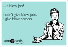 self righteous meme - ...a blow job? 4 I don't give blow jobs. I give blow careers. somee cards