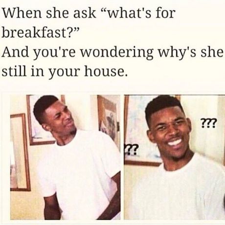 bish wtf meme - When she ask "what's for breakfast?" And you're wondering why's she still in your house. ???