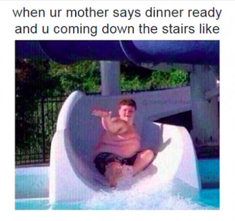 living with parents funny - when ur mother says dinner ready and u coming down the stairs